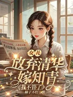 女儿放弃清华嫁知青，我不管了（文秀黄佳佳李智）最新章节_女儿放弃清华嫁知青，我不管了全文阅读_女儿放弃清华嫁知青，我不管了文秀黄佳佳李智推荐完本_已完结女儿放弃清华嫁知青，我不管了（文秀黄佳佳李智）