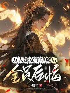 万人嫌女主堕魔后，全员后悔:全文+后续(陆凌霜谢湮)完整全文在线阅读_万人嫌女主堕魔后，全员后悔:全文+后续+大结局免费阅读全章节目录(陆凌霜谢湮)