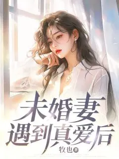 未婚妻遇到真爱后全文免费试读