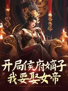 夏辰女帝:全文+后续(开局侯府嫡子，我要娶女帝)全文免费无弹窗大结局_(开局侯府嫡子，我要娶女帝免费阅读全文大结局)最新章节列表_笔趣阁(夏辰女帝)