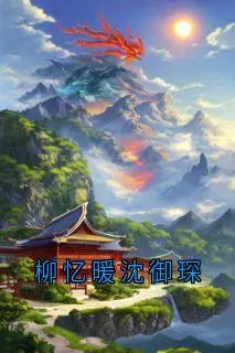 柳忆暖沈御琛:全文+后续(沈御琛柳忆暖)完整全文在线阅读_柳忆暖沈御琛:全文+后续+大结局免费阅读全章节目录(沈御琛柳忆暖)