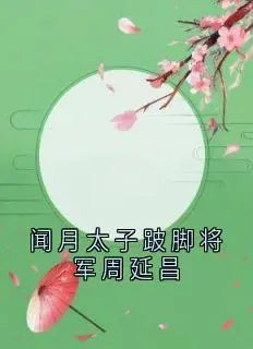 闻月太子跛脚将军周延昌完结+无广告(闻月周延昌)全文免费阅读无弹窗大结局_(闻月太子跛脚将军周延昌:全文+后续)闻月太子跛脚将军周延昌:全文+后续最新章节列表_笔趣阁(闻月周延昌)